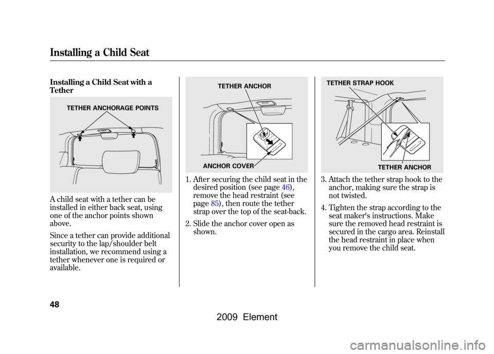 HONDA ELEMENT 2009 1.G Workshop Manual Installing a Child Seat with a
TetherA child seat with a tether can be
installed in either back seat, using
one of the anchor points shown
above.
Since a tether can provide additional
security to HONDA ELEMENT 2009 1.G Workshop Manual Installing a Child Seat with a
TetherA child seat with a tether can be
installed in either back seat, using
one of the anchor points shown
above.
Since a tether can provide additional
security to