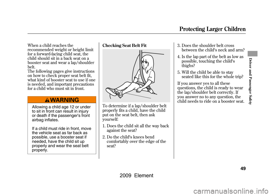 HONDA ELEMENT 2009 1.G Workshop Manual When a child reaches the
recommended weight or height limit
for a forward-facing child seat, the
child should sit in a back seat on a
booster seat and wear a lap/shoulder
belt.
The following pages HONDA ELEMENT 2009 1.G Workshop Manual When a child reaches the
recommended weight or height limit
for a forward-facing child seat, the
child should sit in a back seat on a
booster seat and wear a lap/shoulder
belt.
The following pages