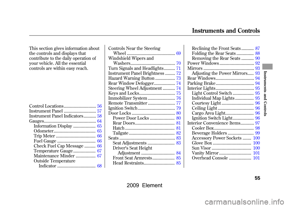 HONDA ELEMENT 2009 1.G Owners Manual This section gives information about 
the controls and displays that 
contribute to the daily operation of 
your vehicle. All the essential 
controls are within easy reach. 
Control Locations
........