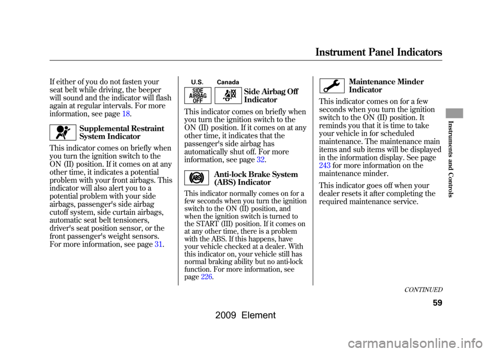HONDA ELEMENT 2009 1.G Owners Manual 
If either of you do not fasten your
seat belt while driving, the beeper
will sound and the indicator will flash
again at regular intervals. For more
information, see page18.
Supplemental Restraint
Sy