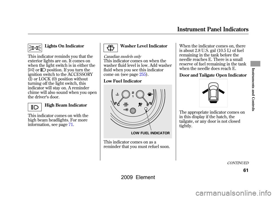 HONDA ELEMENT 2009 1.G Owners Manual Lights On Indicator
This indicator reminds you that the 
exterior lights are on. It comes on
when the light switch is in either the
or
position. If you turn the
ignition switch to the ACCESSORY
(I) or