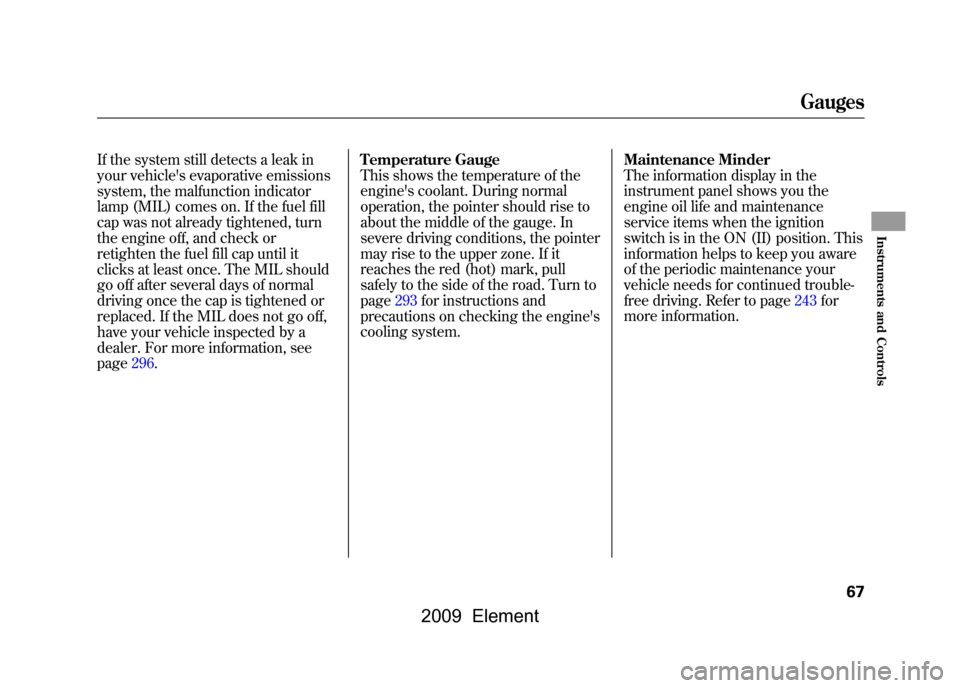 HONDA ELEMENT 2009 1.G Manual PDF If the system still detects a leak in 
your vehicles evaporative emissions
system, the malfunction indicator
lamp (MIL) comes on. If the fuel fill 
cap was not already tightened, turn 
the engine off