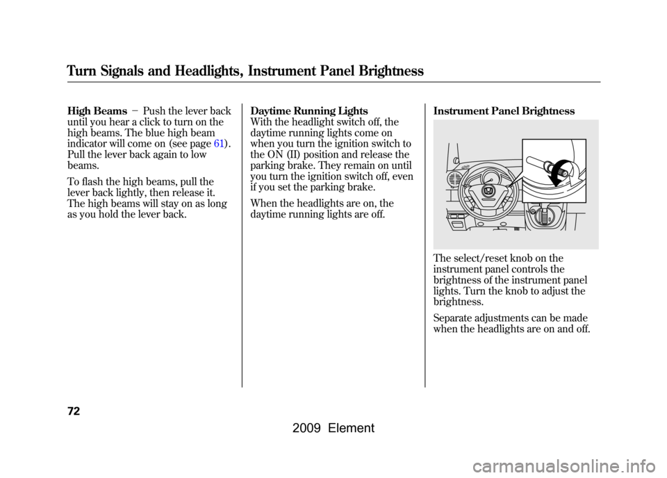 HONDA ELEMENT 2009 1.G Owners Manual High Beams-Push the lever back
until you hear a click to turn on the
high beams. The blue high beam
indicator will come on (see page61).
Pull the lever back again to low
beams.
To flash the high HONDA ELEMENT 2009 1.G Owners Manual High Beams-Push the lever back
until you hear a click to turn on the
high beams. The blue high beam
indicator will come on (see page61).
Pull the lever back again to low
beams.
To flash the high