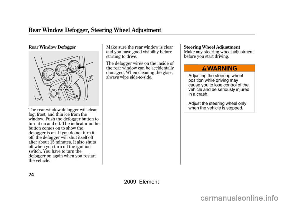 HONDA ELEMENT 2009 1.G Owners Manual Rear Window DefoggerThe rear window defogger will clear
fog, frost, and thin ice from the
window. Push the defogger button to
turn it on and off. The indicator in the
button comes on to show the
de HONDA ELEMENT 2009 1.G Owners Manual Rear Window DefoggerThe rear window defogger will clear
fog, frost, and thin ice from the
window. Push the defogger button to
turn it on and off. The indicator in the
button comes on to show the
de