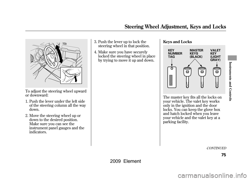 HONDA ELEMENT 2009 1.G Manual PDF To adjust the steering wheel upward 
or downward:1. Push the lever under the left side of the steering column all the way 
down.
2. Move the steering wheel up or down to the desired position. 
Make su