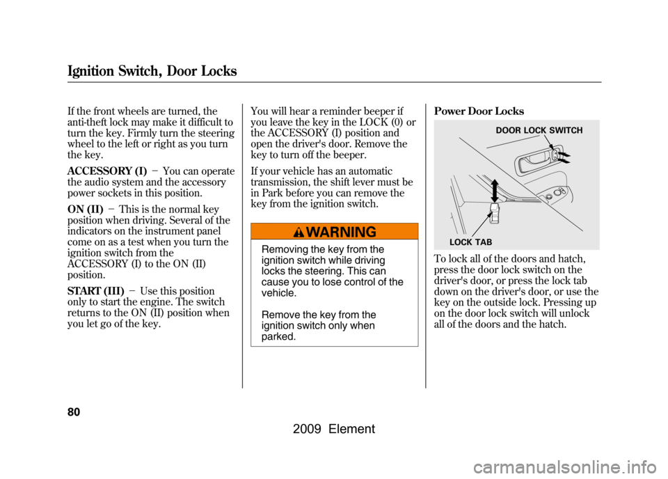 HONDA ELEMENT 2009 1.G User Guide If the front wheels are turned, the
anti-theft lock may make it difficult to
turn the key. Firmly turn the steering
wheel to the left or right as you turn
the key.
ACCESSORY (I)-You can operate
t HONDA ELEMENT 2009 1.G User Guide If the front wheels are turned, the
anti-theft lock may make it difficult to
turn the key. Firmly turn the steering
wheel to the left or right as you turn
the key.
ACCESSORY (I)-You can operate
t
