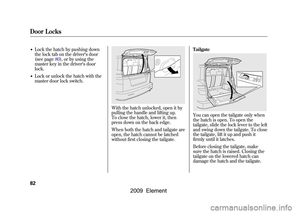 HONDA ELEMENT 2009 1.G Owners Manual ●Lock the hatch by pushing down 
the lock tab on the drivers door
(see page80),or by using the
master key in the drivers door 
lock.●Lock or unlock the hatch with the 
master door lock switch.
W