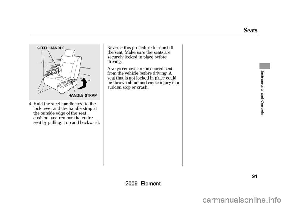 HONDA ELEMENT 2009 1.G Owners Manual 4. Hold the steel handle next to thelock lever and the handle strap at
the outside edge of the seat
cushion, and remove the entire
seat by pulling it up and backward. Reverse this procedure to reinst HONDA ELEMENT 2009 1.G Owners Manual 4. Hold the steel handle next to thelock lever and the handle strap at
the outside edge of the seat
cushion, and remove the entire
seat by pulling it up and backward. Reverse this procedure to reinst