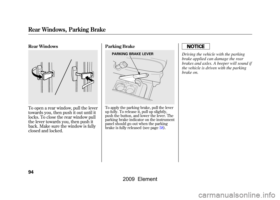 HONDA ELEMENT 2009 1.G Owners Manual Rear WindowsTo open a rear window, pull the lever
towards you, then push it out until it
locks. To close the rear window pull
the lever towards you, then push it
back. Make sure the window is fully HONDA ELEMENT 2009 1.G Owners Manual Rear WindowsTo open a rear window, pull the lever
towards you, then push it out until it
locks. To close the rear window pull
the lever towards you, then push it
back. Make sure the window is fully