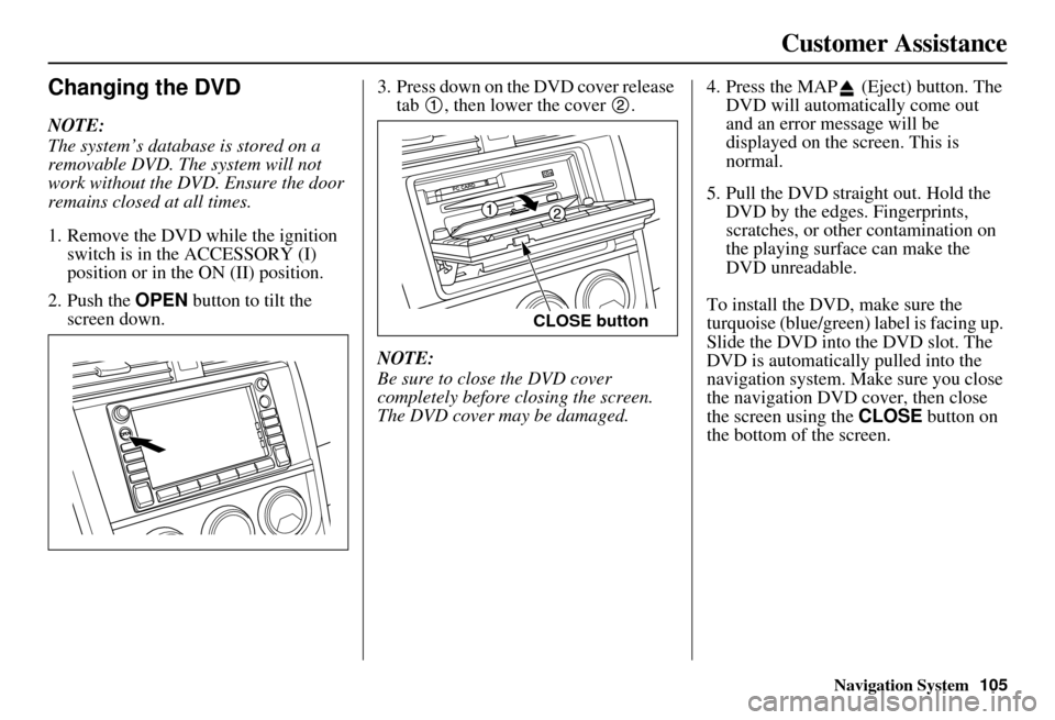 HONDA ELEMENT 2010 1.G Navigation Manual Navigation System105
Customer Assistance
Changing the DVD
NOTE:
The system’s database is stored on a
removable DVD. The system will not
work without the DVD. Ensure the door
remains closed at all HONDA ELEMENT 2010 1.G Navigation Manual Navigation System105
Customer Assistance
Changing the DVD
NOTE:
The system’s database is stored on a
removable DVD. The system will not
work without the DVD. Ensure the door
remains closed at all