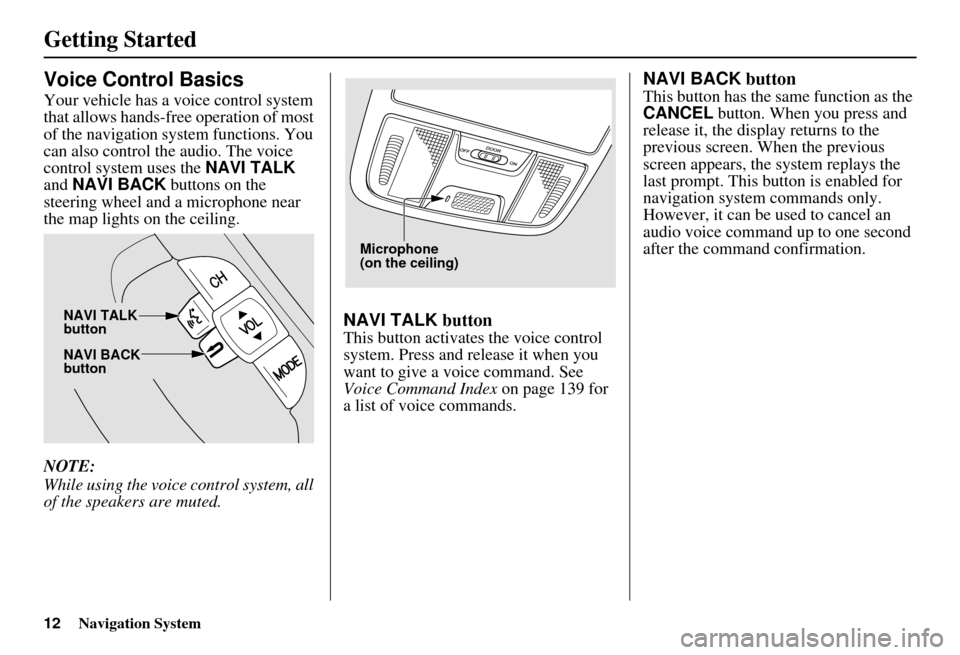 HONDA ELEMENT 2010 1.G Navigation Manual 12Navigation System
Getting Started
Voice Control Basics
Your vehicle has a voice control system
that allows hands-free operation of most
of the navigation system functions. You
can also control th HONDA ELEMENT 2010 1.G Navigation Manual 12Navigation System
Getting Started
Voice Control Basics
Your vehicle has a voice control system
that allows hands-free operation of most
of the navigation system functions. You
can also control th