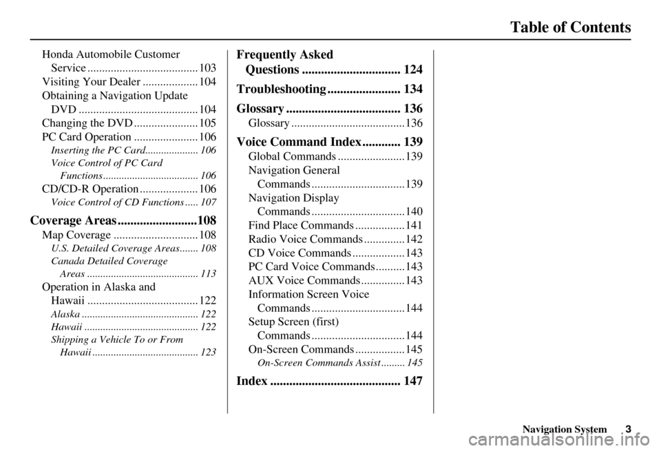 HONDA ELEMENT 2010 1.G Navigation Manual Navigation System3
Table of Contents
Honda Automobile Customer 
Service ...................................... 103
Visiting Your Dealer ................... 104
Obtaining a Navigation Update  DVD .....