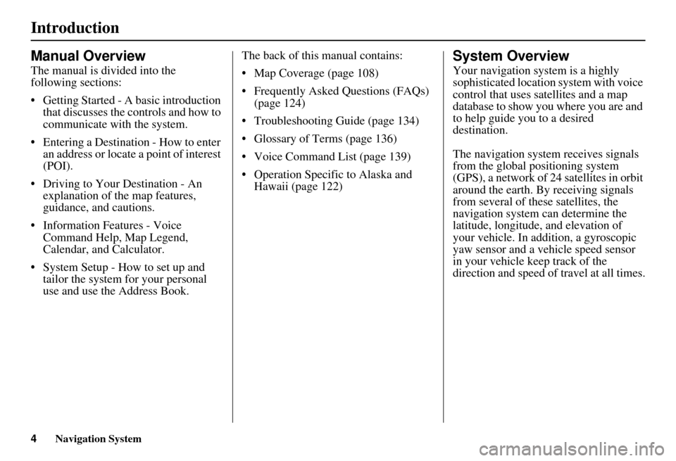 HONDA ELEMENT 2010 1.G Navigation Manual 4Navigation System
Introduction
Manual Overview
The manual is divided into the 
following sections:
• Getting Started - A basic introduction that discusses the controls and how to 
communicate with 