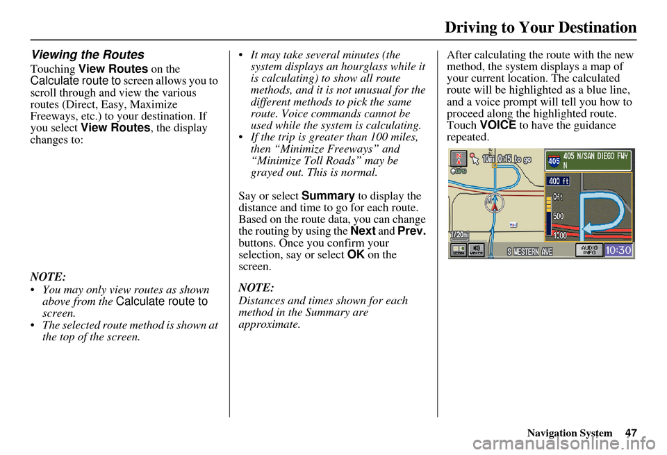 HONDA ELEMENT 2010 1.G Navigation Manual Navigation System47
Viewing the Routes
Touching View Routes  on the 
Calculate route to  screen allows you to 
scroll through and view the various 
routes (Direct, Easy, Maximize 
Freeways, etc.) to y