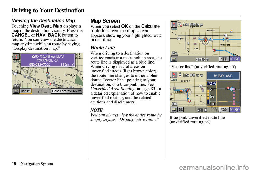 HONDA ELEMENT 2010 1.G Navigation Manual 48Navigation System
Driving to Your Destination
Viewing the Destination Map
Touching View Dest. Map  displays a 
map of the destination vicinity. Press the 
CANCEL  or NAVI BACK  button to 
return. Yo