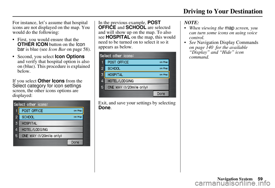 HONDA ELEMENT 2010 1.G Navigation Manual Navigation System59
For instance, let’s assume that hospital 
icons are not displayed on the map. You 
would do the following:
• First, you would ensure that the 
OTHER ICON  button on the Icon 
b