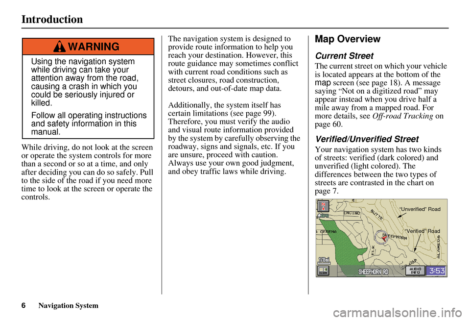 HONDA ELEMENT 2010 1.G Navigation Manual 6Navigation System
While driving, do not look at the screen 
or operate the system controls for more 
than a second or so at a time, and only 
after deciding you can  do so safely. Pull 
to the side o