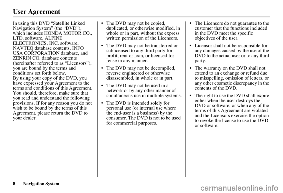 HONDA ELEMENT 2010 1.G Navigation Manual 8Navigation System
User Agreement
In using this DVD “Satellite Linked 
Navigation System” (the “DVD”), 
which includes HONDA MOTOR CO., 
LTD. software, ALPINE 
ELECTRONICS, INC. software, 
NAV