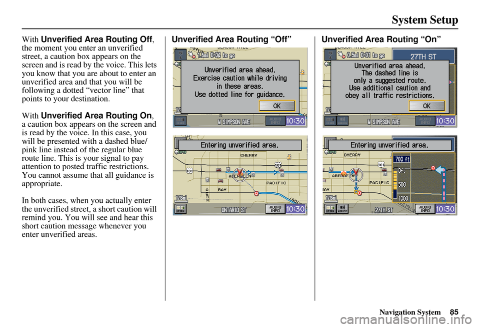 HONDA ELEMENT 2010 1.G Navigation Manual Navigation System85
System Setup
With Unverified Area Routing Off, 
the moment you enter an unverified 
street, a caution box appears on the 
screen and is read by  the voice. This lets 
you know that