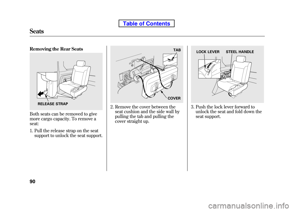 HONDA ELEMENT 2010 1.G Owners Manual Removing the Rear Seats
Both seats can be removed to give
more cargo capacity. To remove a seat:1. Pull the release strap on the seat support to unlock the seat support.
2. Remove the cover between t HONDA ELEMENT 2010 1.G Owners Manual Removing the Rear Seats
Both seats can be removed to give
more cargo capacity. To remove a seat:1. Pull the release strap on the seat support to unlock the seat support.
2. Remove the cover between t