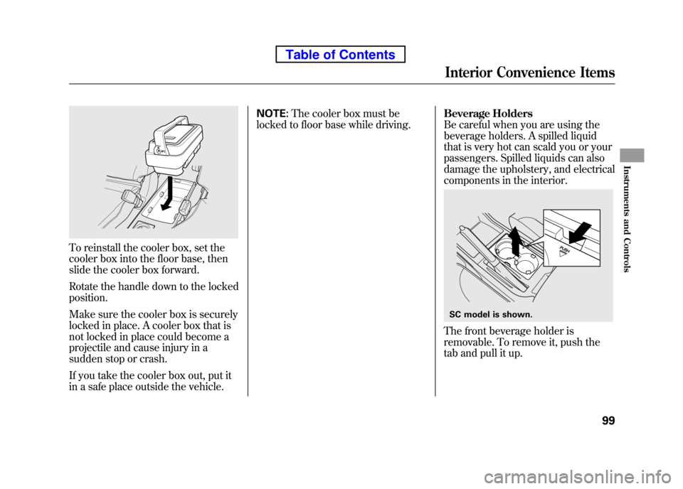 HONDA ELEMENT 2010 1.G User Guide To reinstall the cooler box, set the
cooler box into the floor base, then
slide the cooler box forward.
Rotate the handle down to the locked position.
Make sure the cooler box is securely
locked i HONDA ELEMENT 2010 1.G User Guide To reinstall the cooler box, set the
cooler box into the floor base, then
slide the cooler box forward.
Rotate the handle down to the locked position.
Make sure the cooler box is securely
locked i