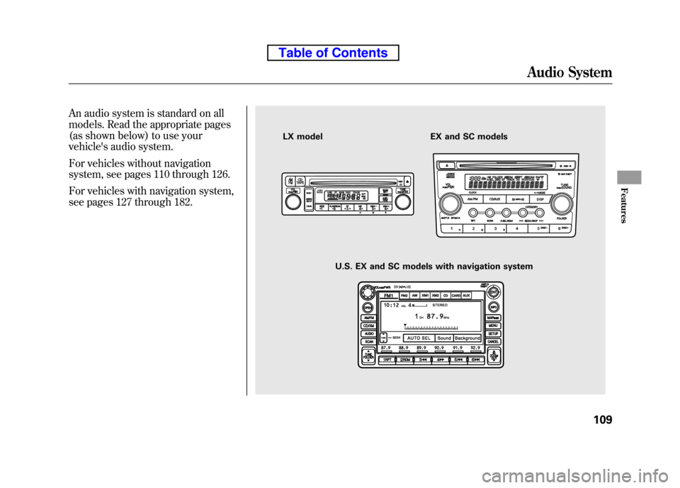 HONDA ELEMENT 2010 1.G Owners Manual An audio system is standard on all
models. Read the appropriate pages
(as shown below) to use your
vehicles audio system.
For vehicles without navigation
system, see pages 110 through 126.
For ve HONDA ELEMENT 2010 1.G Owners Manual An audio system is standard on all
models. Read the appropriate pages
(as shown below) to use your
vehicles audio system.
For vehicles without navigation
system, see pages 110 through 126.
For ve
