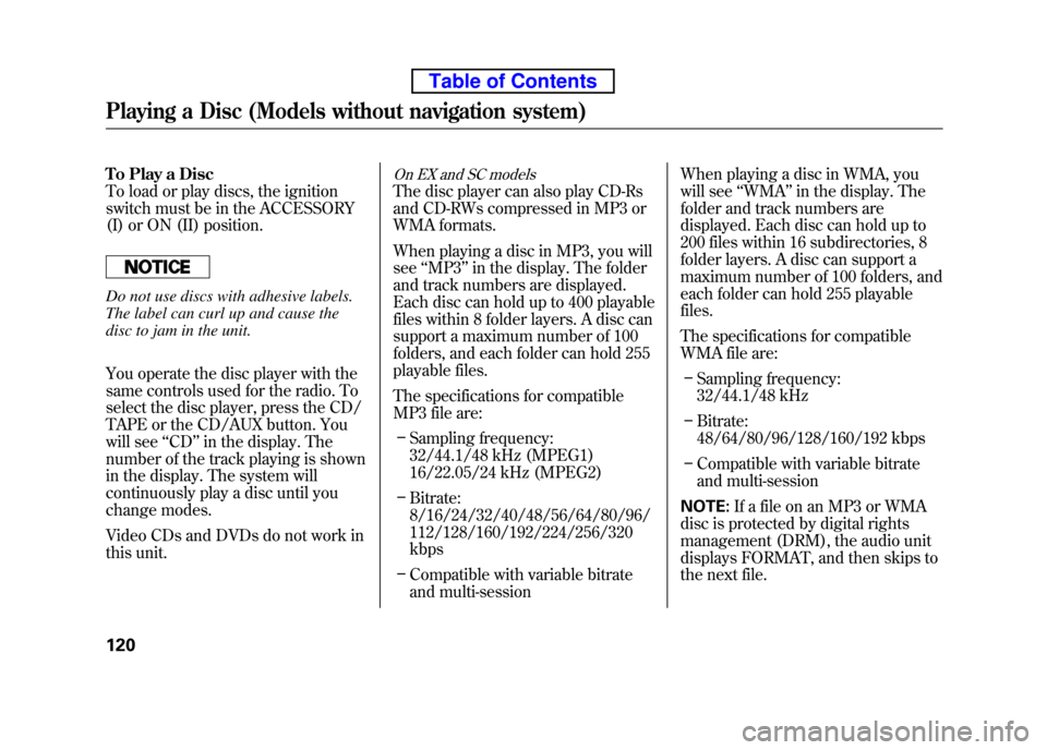 HONDA ELEMENT 2010 1.G Owners Manual To Play a Disc 
To load or play discs, the ignition
switch must be in the ACCESSORY
(I) or ON (II) position.
Do not use discs with adhesive labels. 
The label can curl up and cause the
disc to jam in 