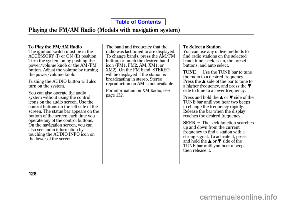 HONDA ELEMENT 2010 1.G Owners Manual To Play the FM/AM Radio
The ignition switch must be in the
ACCESSORY (I) or ON (II) position.
Turn the system on by pushing the
power/volume knob or the AM/FM
button. Adjust the volume by turning
t HONDA ELEMENT 2010 1.G Owners Manual To Play the FM/AM Radio
The ignition switch must be in the
ACCESSORY (I) or ON (II) position.
Turn the system on by pushing the
power/volume knob or the AM/FM
button. Adjust the volume by turning
t