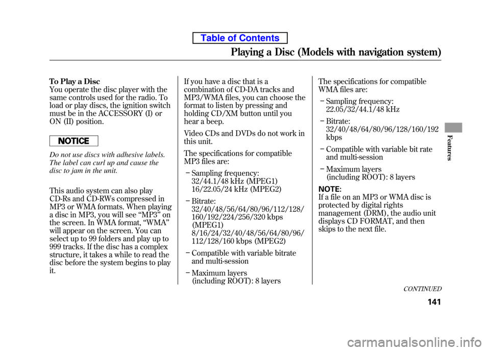 HONDA ELEMENT 2010 1.G Owners Manual To Play a Disc 
You operate the disc player with the
same controls used for the radio. To
load or play discs, the ignition switch 
must be in the ACCESSORY (I) or 
ON (II) position.
Do not use discs w