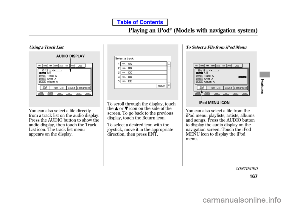 HONDA ELEMENT 2010 1.G Repair Manual Using a Track List
You can also select a file directly
from a track list on the audio display.
Press the AUDIO button to show the
audio display, then touch the Track
List icon. The track list menu
HONDA ELEMENT 2010 1.G Repair Manual Using a Track List
You can also select a file directly
from a track list on the audio display.
Press the AUDIO button to show the
audio display, then touch the Track
List icon. The track list menu