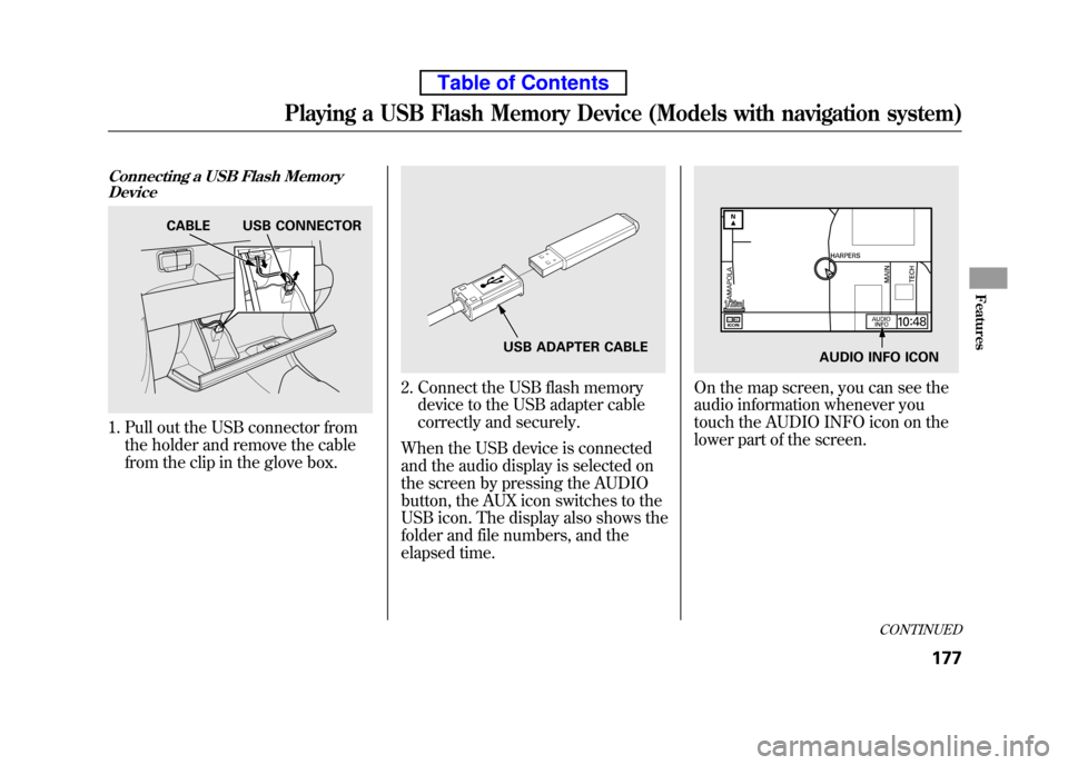 HONDA ELEMENT 2010 1.G Manual PDF Connecting a USB Flash MemoryDevice
1. Pull out the USB connector from
the holder and remove the cable
from the clip in the glove box.
2. Connect the USB flash memorydevice to the USB adapter cable
HONDA ELEMENT 2010 1.G Manual PDF Connecting a USB Flash MemoryDevice
1. Pull out the USB connector from
the holder and remove the cable
from the clip in the glove box.
2. Connect the USB flash memorydevice to the USB adapter cable