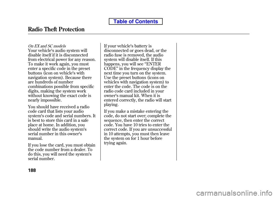 HONDA ELEMENT 2010 1.G Owners Manual On EX and SC models
Your vehicles audio system will 
disable itself if it is disconnected
from electrical power for any reason. 
To make it work again, you must 
enter a specific code in the preset
b