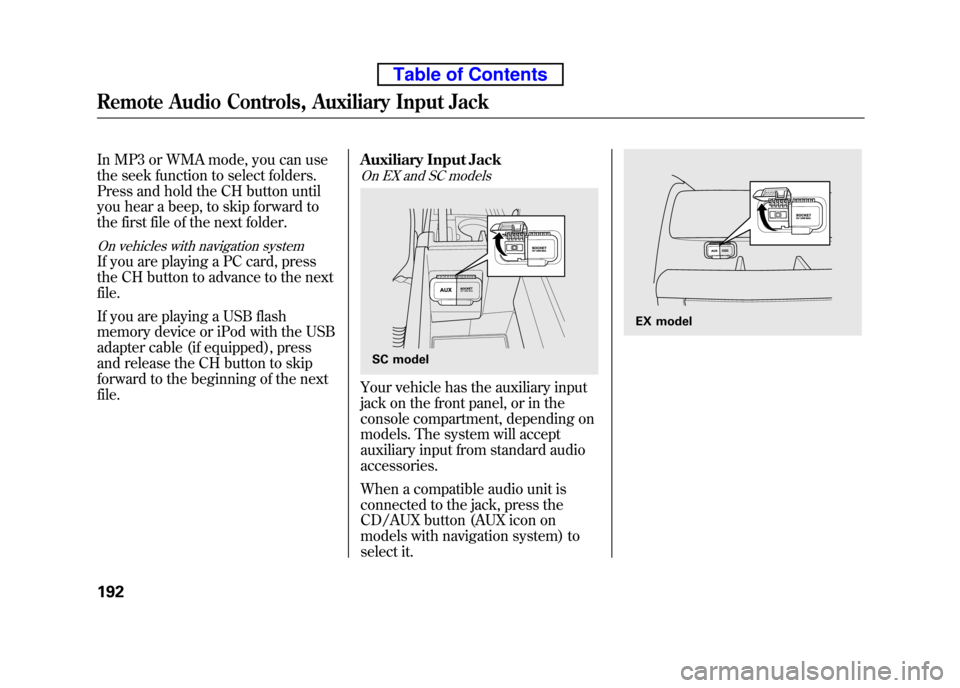 HONDA ELEMENT 2010 1.G Manual Online In MP3 or WMA mode, you can use 
the seek function to select folders.
Press and hold the CH button until
you hear a beep, to skip forward to 
the first file of the next folder.
On vehicles with naviga