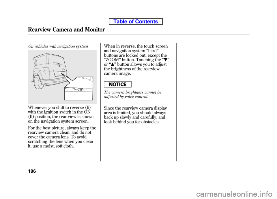 HONDA ELEMENT 2010 1.G Manual Online On vehicles with navigation system
Whenever you shift to reverse (R) 
with the ignition switch in the ON 
(II) position, the rear view is shown 
on the navigation system screen. 
For the best picture,