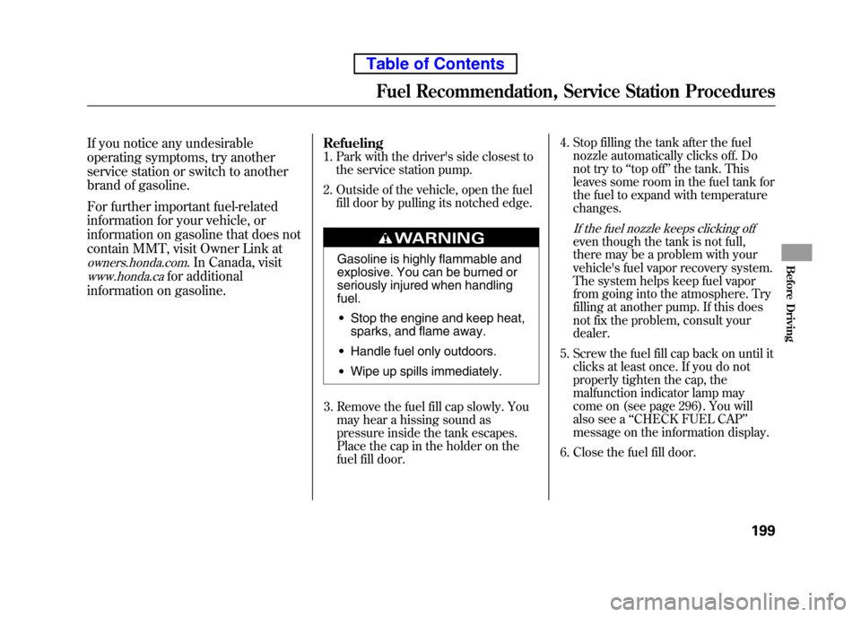 HONDA ELEMENT 2010 1.G Owners Manual If you notice any undesirable
operating symptoms, try another
service station or switch to another
brand of gasoline.
For further important fuel-related
information for your vehicle, or
information HONDA ELEMENT 2010 1.G Owners Manual If you notice any undesirable
operating symptoms, try another
service station or switch to another
brand of gasoline.
For further important fuel-related
information for your vehicle, or
information
