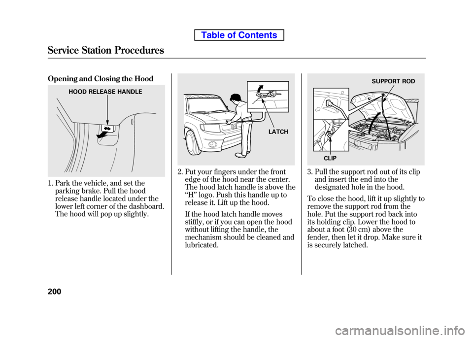 HONDA ELEMENT 2010 1.G User Guide Opening and Closing the Hood
1. Park the vehicle, and set theparking brake. Pull the hood
release handle located under the
lower left corner of the dashboard.
The hood will pop up slightly.
2. Put y HONDA ELEMENT 2010 1.G User Guide Opening and Closing the Hood
1. Park the vehicle, and set theparking brake. Pull the hood
release handle located under the
lower left corner of the dashboard.
The hood will pop up slightly.
2. Put y