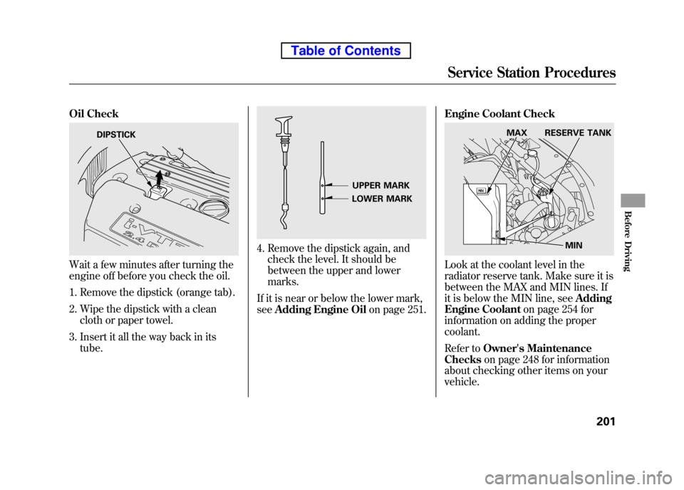 HONDA ELEMENT 2010 1.G Owners Manual Oil Check
Wait a few minutes after turning the
engine off before you check the oil.1. Remove the dipstick (orange tab).
2. Wipe the dipstick with a clean cloth or paper towel.
3. Insert it all the w HONDA ELEMENT 2010 1.G Owners Manual Oil Check
Wait a few minutes after turning the
engine off before you check the oil.1. Remove the dipstick (orange tab).
2. Wipe the dipstick with a clean cloth or paper towel.
3. Insert it all the w