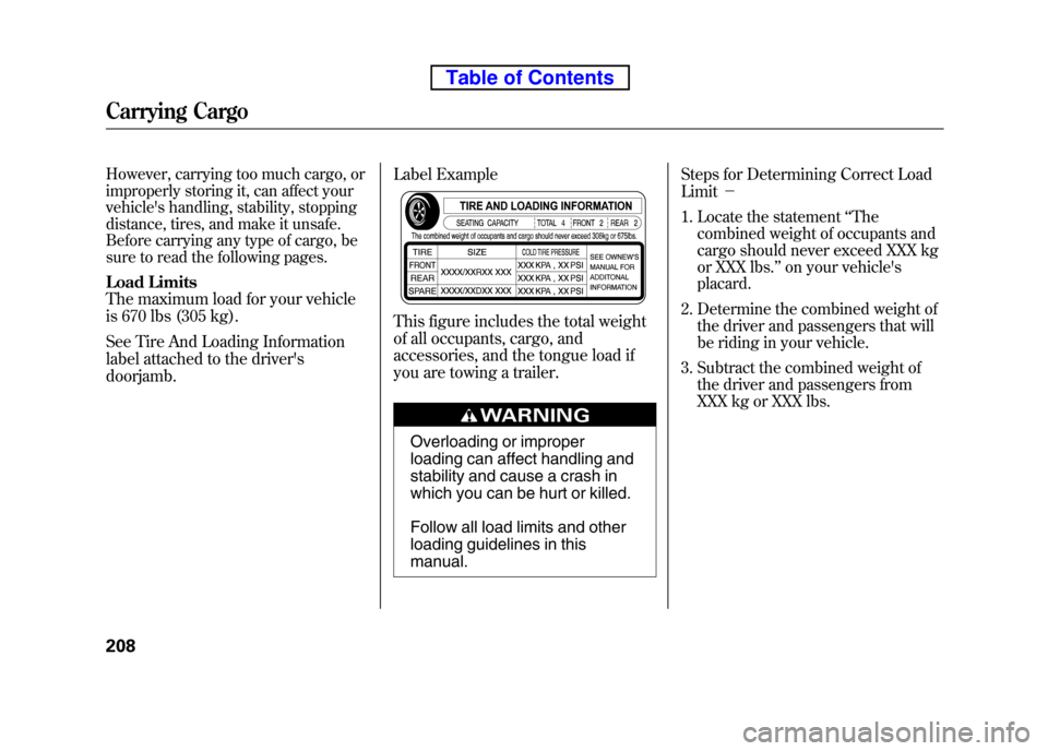 HONDA ELEMENT 2010 1.G Owners Manual However, carrying too much cargo, or 
improperly storing it, can affect your
vehicles handling, stability, stopping
distance, tires, and make it unsafe.
Before carrying any type of cargo, be
sure to 