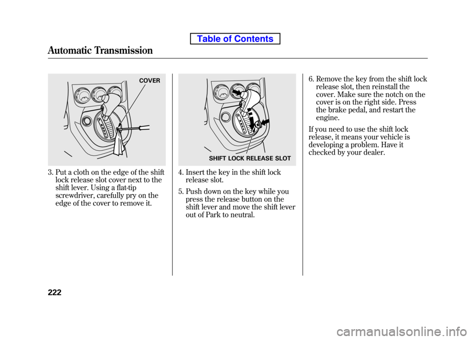 HONDA ELEMENT 2010 1.G Owners Guide 3. Put a cloth on the edge of the shiftlock release slot cover next to the
shift lever. Using a flat-tip
screwdriver, carefully pry on the
edge of the cover to remove it.4. Insert the key in the shif HONDA ELEMENT 2010 1.G Owners Guide 3. Put a cloth on the edge of the shiftlock release slot cover next to the
shift lever. Using a flat-tip
screwdriver, carefully pry on the
edge of the cover to remove it.4. Insert the key in the shif