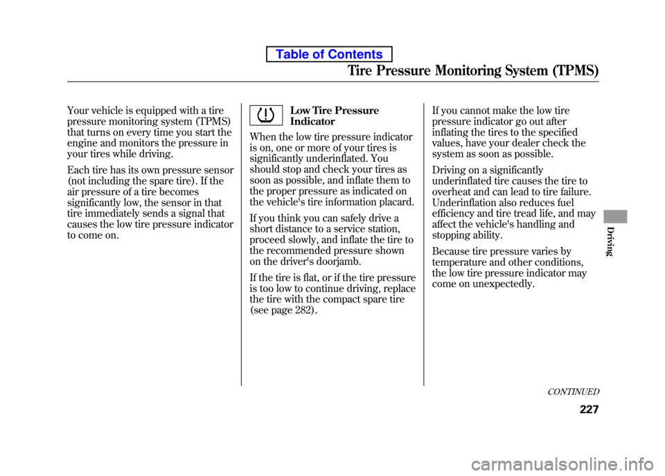 HONDA ELEMENT 2010 1.G Owners Manual Your vehicle is equipped with a tire 
pressure monitoring system (TPMS)
that turns on every time you start the
engine and monitors the pressure in 
your tires while driving. 
Each tire has its own pre