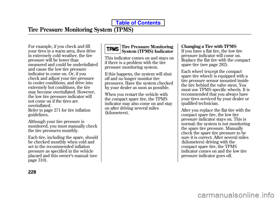 HONDA ELEMENT 2010 1.G Owners Manual For example, if you check and fill
your tires in a warm area, then drive
in extremely cold weather, the tire
pressure will be lower than
measured and could be underinflated
and cause the low tire p HONDA ELEMENT 2010 1.G Owners Manual For example, if you check and fill
your tires in a warm area, then drive
in extremely cold weather, the tire
pressure will be lower than
measured and could be underinflated
and cause the low tire p