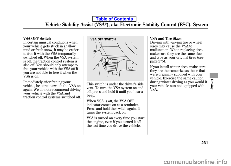 HONDA ELEMENT 2010 1.G Service Manual VSA OFF Switch 
In certain unusual conditions when
your vehicle gets stuck in shallow
mud or fresh snow, it may be easier 
to free it with the VSA temporarily 
switched off. When the VSA system
is off