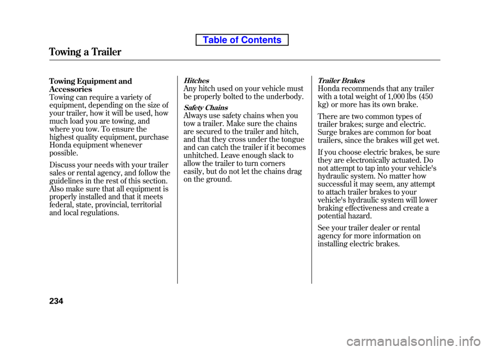 HONDA ELEMENT 2010 1.G User Guide Towing Equipment and Accessories
Towing can require a variety of
equipment, depending on the size of 
your trailer, how it will be used, how 
much load you are towing, and
where you tow. To ensure the