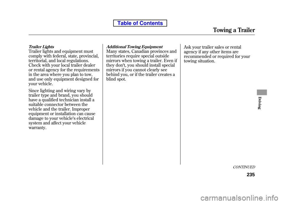 HONDA ELEMENT 2010 1.G User Guide Trailer Lights
Trailer lights and equipment must 
comply with federal, state, provincial,
territorial, and local regulations.
Check with your local trailer dealer
or rental agency for the requirements