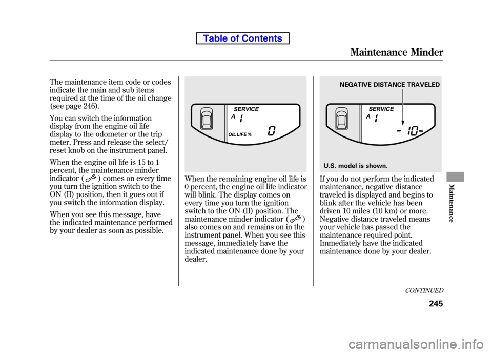 HONDA ELEMENT 2010 1.G Service Manual The maintenance item code or codes 
indicate the main and sub items
required at the time of the oil change
(see page 246). 
You can switch the information 
display from the engine oil life
display to 