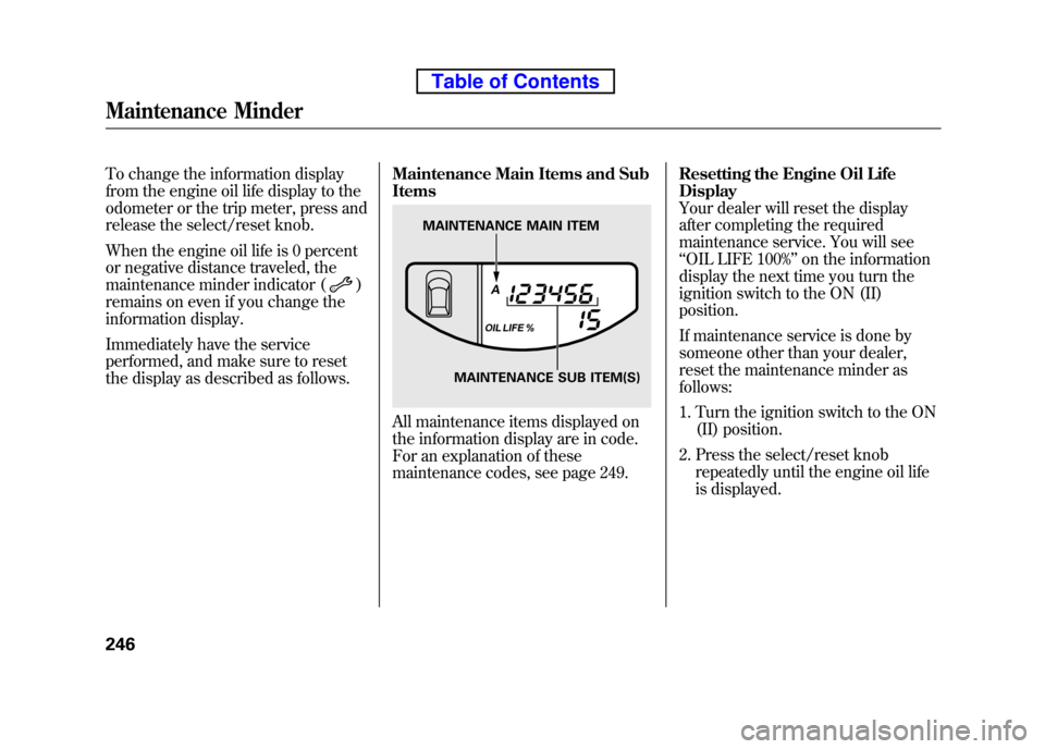HONDA ELEMENT 2010 1.G User Guide To change the information display
from the engine oil life display to the
odometer or the trip meter, press and
release the select/reset knob.
When the engine oil life is 0 percent
or negative dist HONDA ELEMENT 2010 1.G User Guide To change the information display
from the engine oil life display to the
odometer or the trip meter, press and
release the select/reset knob.
When the engine oil life is 0 percent
or negative dist