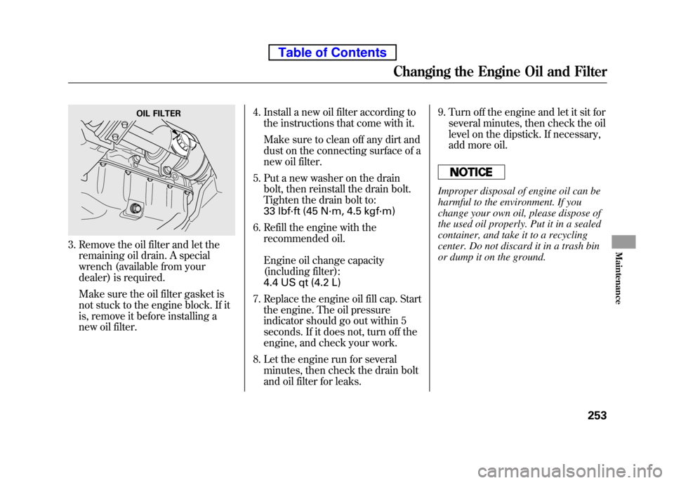HONDA ELEMENT 2010 1.G Workshop Manual 3. Remove the oil filter and let theremaining oil drain. A special
wrench (available from your
dealer) is required.
Make sure the oil filter gasket is
not stuck to the engine block. If it
is, remov HONDA ELEMENT 2010 1.G Workshop Manual 3. Remove the oil filter and let theremaining oil drain. A special
wrench (available from your
dealer) is required.
Make sure the oil filter gasket is
not stuck to the engine block. If it
is, remov