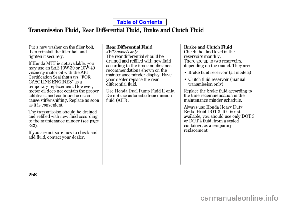 HONDA ELEMENT 2010 1.G Owners Manual Put a new washer on the filler bolt, 
then reinstall the filler bolt and
tighten it securely. 
If Honda MTF is not available, you 
may use an SAE 10W-30 or 10W-40
viscosity motor oil with the API
Cert