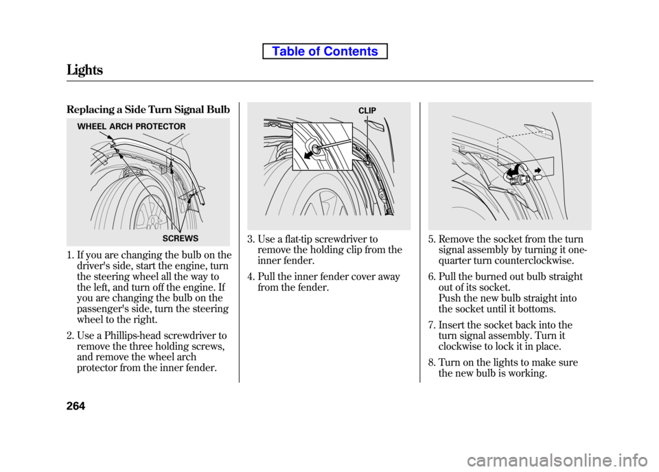 HONDA ELEMENT 2010 1.G Owners Guide Replacing a Side Turn Signal Bulb
1. If you are changing the bulb on thedrivers side, start the engine, turn
the steering wheel all the way to
the left, and turn off the engine. If
you are changing HONDA ELEMENT 2010 1.G Owners Guide Replacing a Side Turn Signal Bulb
1. If you are changing the bulb on thedrivers side, start the engine, turn
the steering wheel all the way to
the left, and turn off the engine. If
you are changing