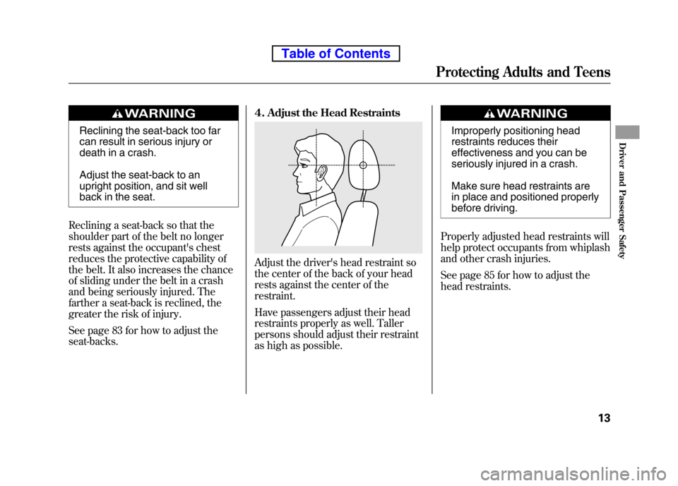 HONDA ELEMENT 2010 1.G Owners Manual Reclining the seat-back too far 
can result in serious injury or 
death in a crash. 
Adjust the seat-back to an 
upright position, and sit well
back in the seat.
Reclining a seat-back so that the
shou